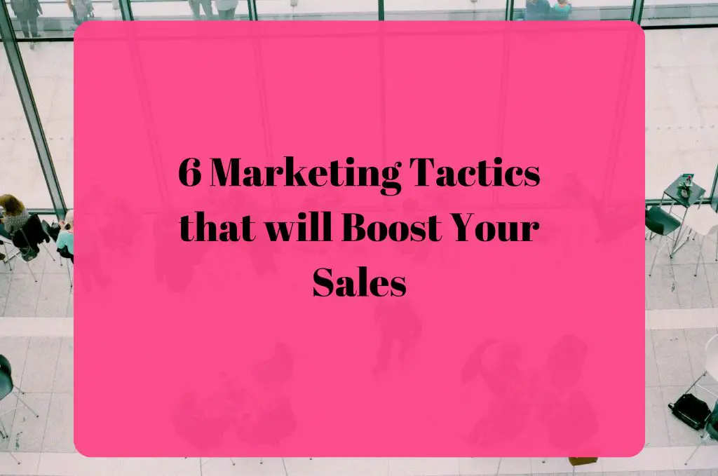6 Marketing Tactics That Will Boost Your Sales