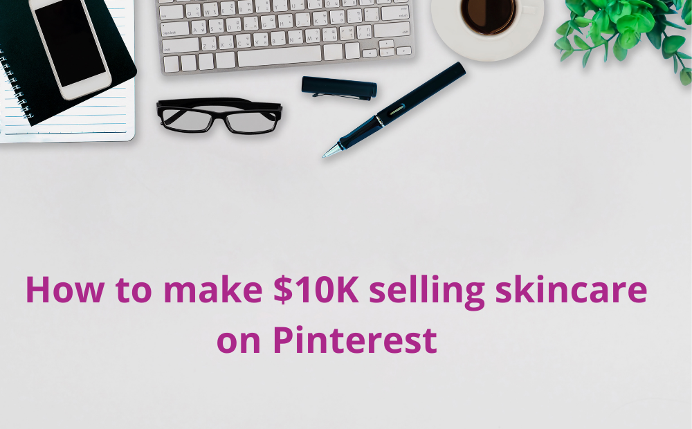 How to make $10K selling Skincare on Pinterest