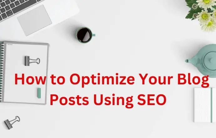 A flat lay featuring a laptop, notepad, coffee cup, and flowers surrounding the text "How to Optimize Your Blog Posts Using SEO" in bold red.
